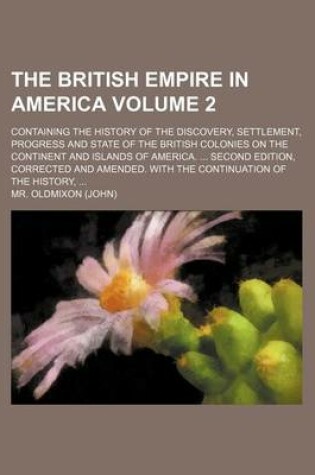 Cover of The British Empire in America Volume 2; Containing the History of the Discovery, Settlement, Progress and State of the British Colonies on the Continent and Islands of America. Second Edition, Corrected and Amended. with the Continuation of the History,