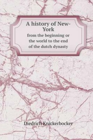 Cover of A history of New-York from the beginning or the world to the end of the dutch dynasty