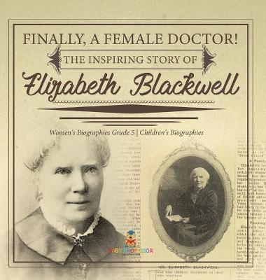 Cover of Finally, A Female Doctor! The Inspiring Story of Elizabeth Blackwell Women's Biographies Grade 5 Children's Biographies