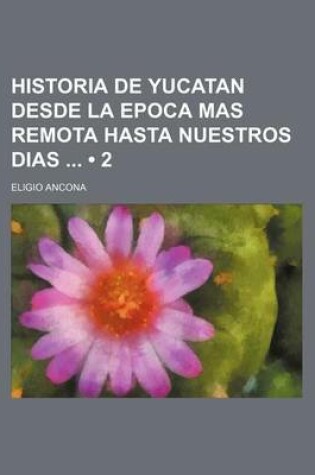 Cover of Historia de Yucatan Desde La Epoca Mas Remota Hasta Nuestros Dias (2)