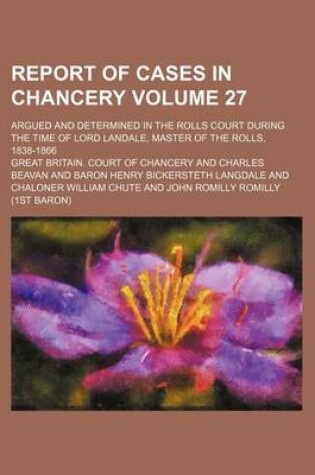 Cover of Report of Cases in Chancery Volume 27; Argued and Determined in the Rolls Court During the Time of Lord Landale, Master of the Rolls, 1838-1866