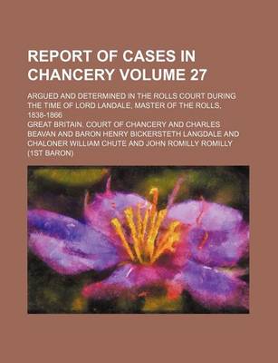 Book cover for Report of Cases in Chancery Volume 27; Argued and Determined in the Rolls Court During the Time of Lord Landale, Master of the Rolls, 1838-1866