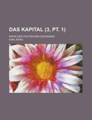 Book cover for Das Kapital; Kritik Der Politischen Oekonomie (3, PT. 1)