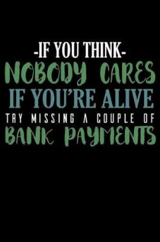 Cover of If You Think Nobody Cares If You're Alive Try Missing A Couple Bank Payments