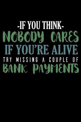 Book cover for If You Think Nobody Cares If You're Alive Try Missing A Couple Bank Payments