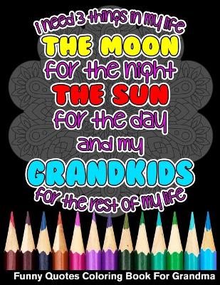 Book cover for I Need 3 Things In My Life The Moon The Sun And My Grandkids For The Rest Of My Life Funny Quotes Coloring Book For Grandma