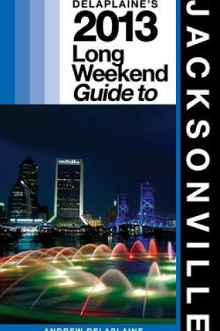 Cover of Delaplaine's 2013 Long Weekend Guide to Jacksonville