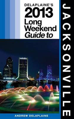 Book cover for Delaplaine's 2013 Long Weekend Guide to Jacksonville