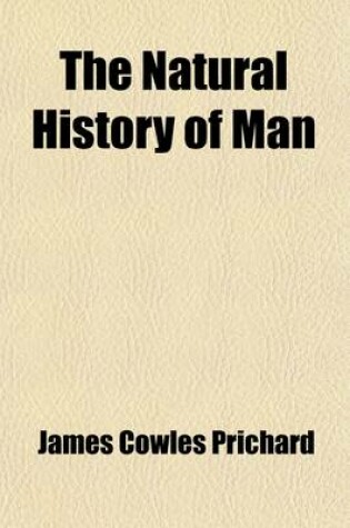 Cover of The Natural History of Man (Volume 1); Comprising Inquiries Into the Modifying Influence of Physical and Moral Agencies on the Different Tribes of the Human Family