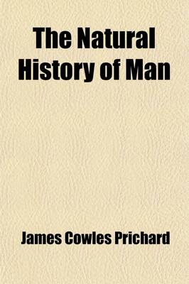 Book cover for The Natural History of Man (Volume 1); Comprising Inquiries Into the Modifying Influence of Physical and Moral Agencies on the Different Tribes of the Human Family