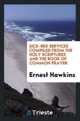 Cover of Sick-Bed Services Compiled from the Holy Scriptures and the Book of Common Prayer