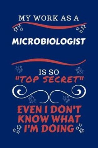 Cover of My Work As A Microbiologist Is So Top Secret Even I Don't Know What I'm Doing