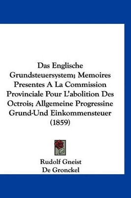 Book cover for Das Englische Grundsteuersystem; Memoires Presentes a la Commission Provinciale Pour L'Abolition Des Octrois; Allgemeine Progressine Grund-Und Einkommensteuer (1859)