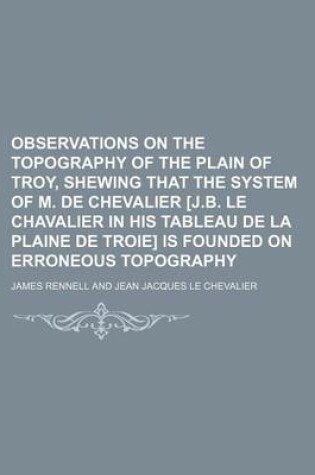 Cover of Observations on the Topography of the Plain of Troy, Shewing That the System of M. de Chevalier [J.B. Le Chavalier in His Tableau de La Plaine de Troie] Is Founded on Erroneous Topography