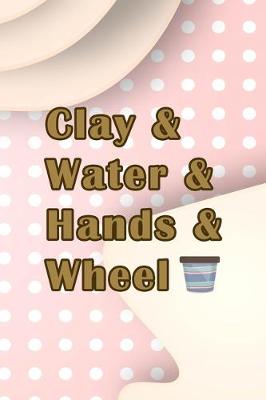 Book cover for Clay & Water & Hands & Wheel