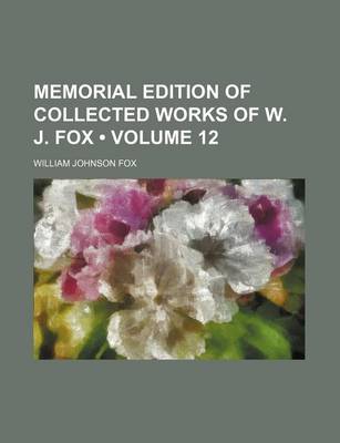 Book cover for Memorial Edition of Collected Works of W. J. Fox (Volume 12)