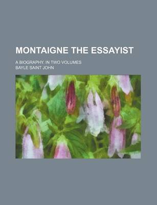 Book cover for Montaigne the Essayist; A Biography. in Two Volumes