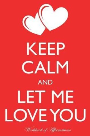 Cover of Keep Calm Let Me Love You Workbook of Affirmations Keep Calm Let Me Love You Workbook of Affirmations