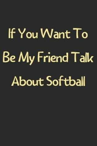 Cover of If You Want To Be My Friend Talk About Softball