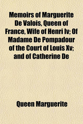 Book cover for Memoirs of Marguerite de Valois, Queen of France, Wife of Henri IV; Of Madame de Pompadour of the Court of Louis XV; And of Catherine de