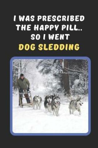 Cover of I Was Prescribed The Happy Pill.. So I Went Dog Sledding