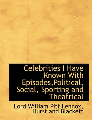 Book cover for Celebrities I Have Known with Episodes, Political, Social, Sporting and Theatrical