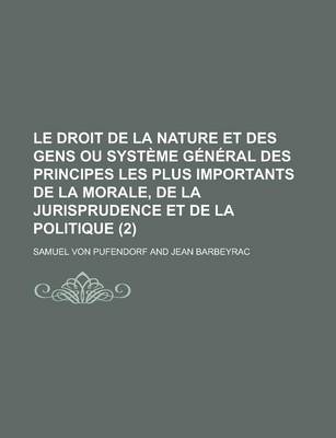 Book cover for Le Droit de La Nature Et Des Gens Ou Systeme General Des Principes Les Plus Importants de La Morale, de La Jurisprudence Et de La Politique (2 )