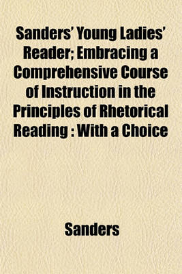 Book cover for Sanders' Young Ladies' Reader; Embracing a Comprehensive Course of Instruction in the Principles of Rhetorical Reading