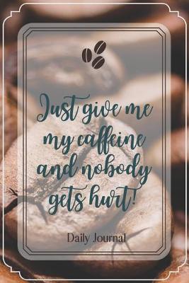 Book cover for Just give me my caffeine and nobody gets hurt!-Blank Lined Notebook-Funny Quote Journal-6"x9"/120 pages