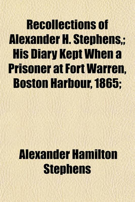 Book cover for Recollections of Alexander H. Stephens; His Diary Kept When a Prisoner at Fort Warren, Boston Harbour, 1865;