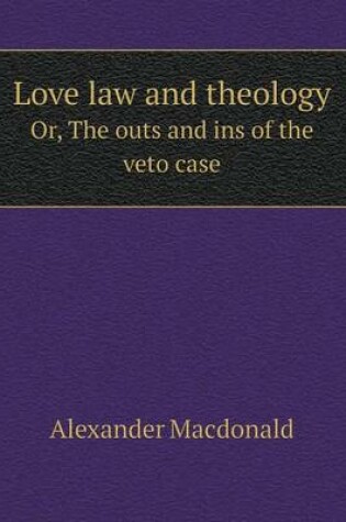 Cover of Love law and theology Or, The outs and ins of the veto case