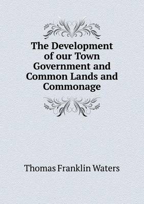 Book cover for The Development of our Town Government and Common Lands and Commonage