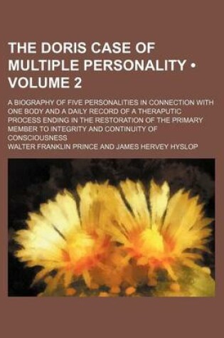 Cover of The Doris Case of Multiple Personality (Volume 2); A Biography of Five Personalities in Connection with One Body and a Daily Record of a Theraputic Process Ending in the Restoration of the Primary Member to Integrity and Continuity of Consciousness