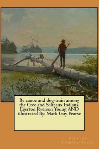 Cover of By canoe and dog-train among the Cree and Salteaux Indians. Egerton Ryerson Young AND illustrated By