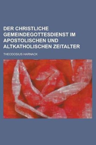 Cover of Der Christliche Gemeindegottesdienst Im Apostolischen Und Altkatholischen Zeitalter