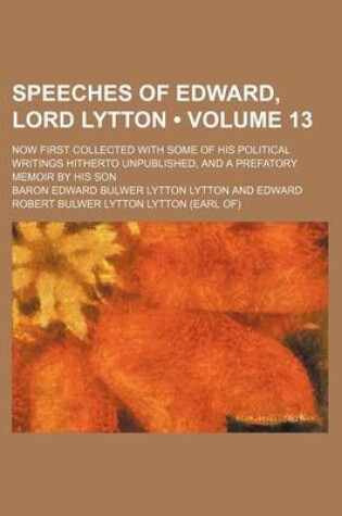 Cover of Speeches of Edward, Lord Lytton (Volume 13); Now First Collected with Some of His Political Writings Hitherto Unpublished, and a Prefatory Memoir by H