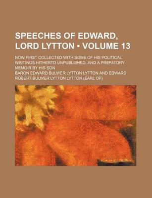 Book cover for Speeches of Edward, Lord Lytton (Volume 13); Now First Collected with Some of His Political Writings Hitherto Unpublished, and a Prefatory Memoir by H