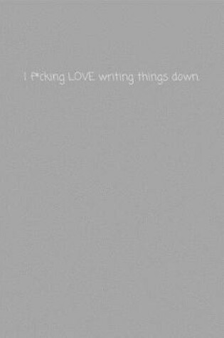 Cover of I f*cking LOVE writing things down.