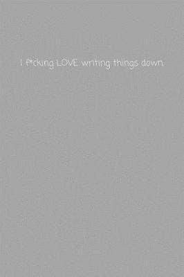 Book cover for I f*cking LOVE writing things down.