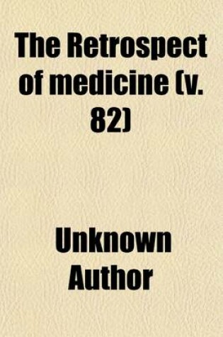 Cover of The Retrospect of Medicine (Volume 82); Being a Half-Yearly Journal, Containing a Retrospective View of Every Discovery and Practical Improvement in the Medical Sciences