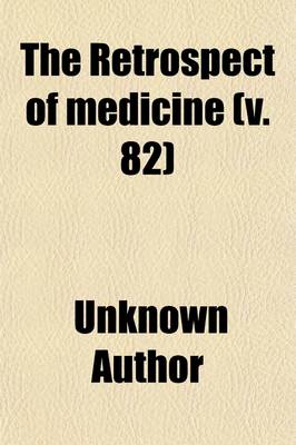 Book cover for The Retrospect of Medicine (Volume 82); Being a Half-Yearly Journal, Containing a Retrospective View of Every Discovery and Practical Improvement in the Medical Sciences