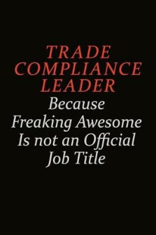 Cover of Trade Compliance Leader Because Freaking Awesome Is Not An Official Job Title