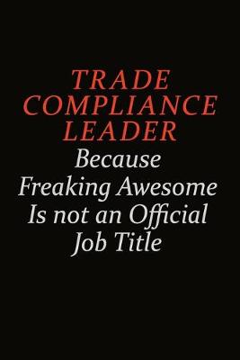 Book cover for Trade Compliance Leader Because Freaking Awesome Is Not An Official Job Title