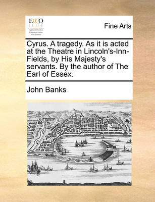 Book cover for Cyrus. a Tragedy. as It Is Acted at the Theatre in Lincoln's-Inn-Fields, by His Majesty's Servants. by the Author of the Earl of Essex.