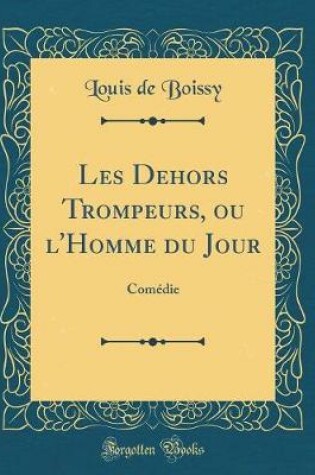 Cover of Les Dehors Trompeurs, ou l'Homme du Jour: Comédie (Classic Reprint)