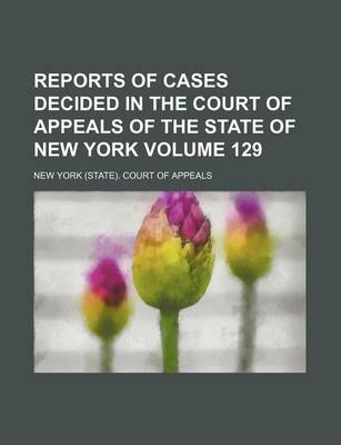 Book cover for Reports of Cases Decided in the Court of Appeals of the State of New York Volume 129