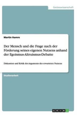 Cover of Der Mensch Und Die Frage Nach Der Foerderung Seines Eigenen Nutzens Anhand Der Egoismus-Altruismus-Debatte