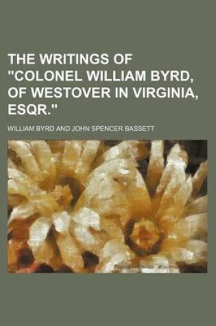 Cover of The Writings of "Colonel William Byrd, of Westover in Virginia, Esqr."