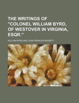 Book cover for The Writings of "Colonel William Byrd, of Westover in Virginia, Esqr."