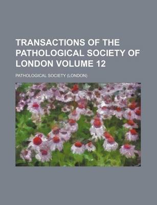 Book cover for Transactions of the Pathological Society of London Volume 12